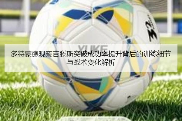 多特蒙德观察吉滕斯突破成功率提升背后的训练细节与战术变化解析