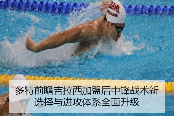 多特前瞻吉拉西加盟后中锋战术新选择与进攻体系全面升级
